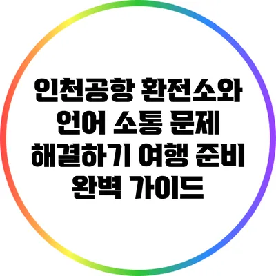 인천공항 환전소와 언어 소통 문제 해결하기: 여행 준비 완벽 가이드