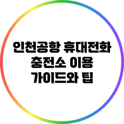 인천공항 휴대전화 충전소 이용 가이드와 팁