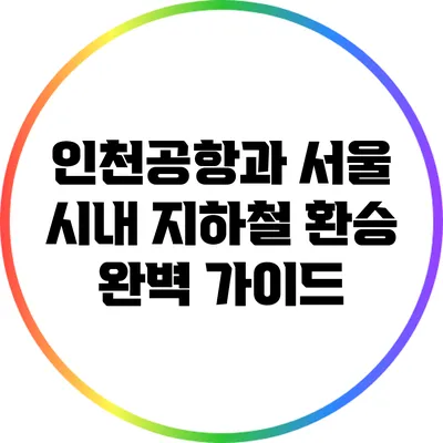 인천공항과 서울 시내 지하철 환승 완벽 가이드
