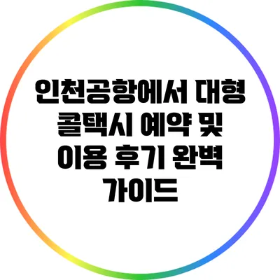 인천공항에서 대형 콜택시 예약 및 이용 후기 완벽 가이드