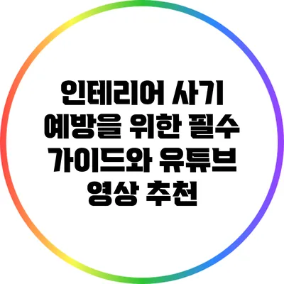 인테리어 사기 예방을 위한 필수 가이드와 유튜브 영상 추천