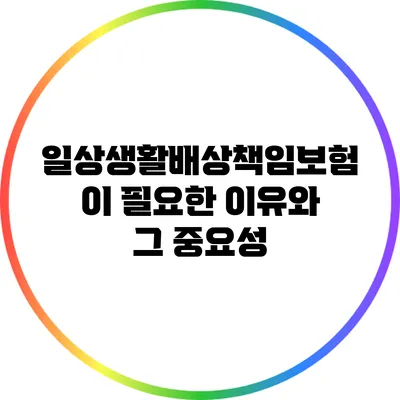 일상생활배상책임보험이 필요한 이유와 그 중요성