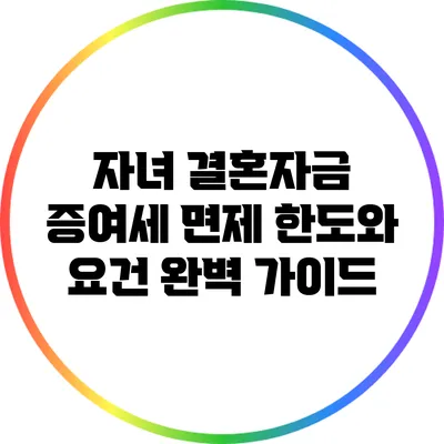 자녀 결혼자금 증여세: 면제 한도와 요건 완벽 가이드