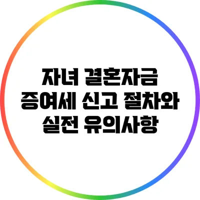 자녀 결혼자금 증여세 신고 절차와 실전 유의사항