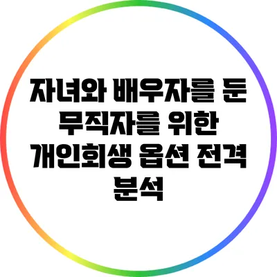 자녀와 배우자를 둔 무직자를 위한 개인회생 옵션 전격 분석