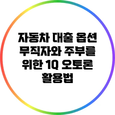 자동차 대출 옵션: 무직자와 주부를 위한 1Q 오토론 활용법