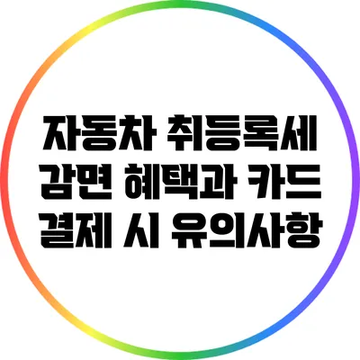 자동차 취등록세 감면 혜택과 카드 결제 시 유의사항
