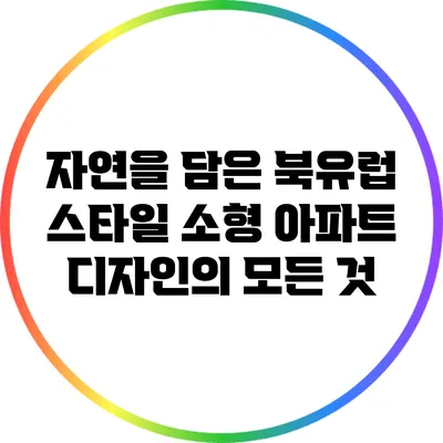 자연을 담은 북유럽 스타일 소형 아파트 디자인의 모든 것