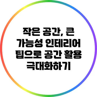 작은 공간, 큰 가능성: 인테리어 팁으로 공간 활용 극대화하기