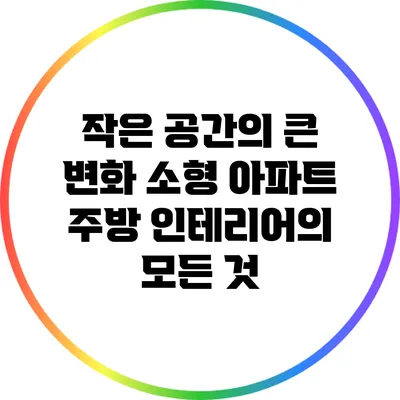 작은 공간의 큰 변화: 소형 아파트 주방 인테리어의 모든 것