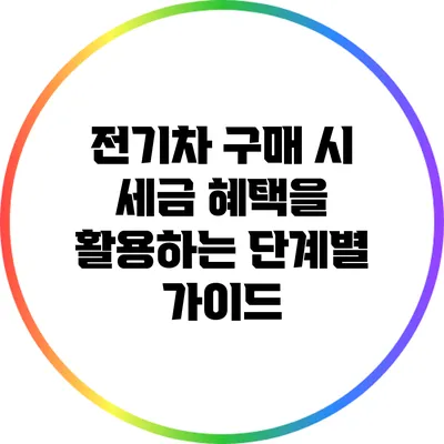 전기차 구매 시 세금 혜택을 활용하는 단계별 가이드