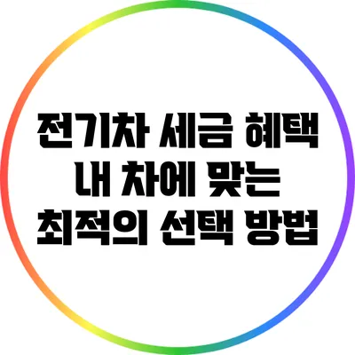 전기차 세금 혜택: 내 차에 맞는 최적의 선택 방법