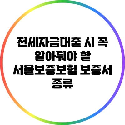 전세자금대출 시 꼭 알아둬야 할 서울보증보험 보증서 종류