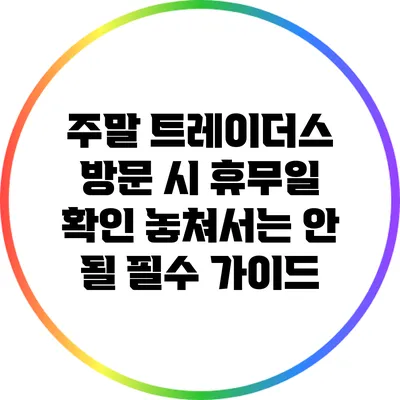 주말 트레이더스 방문 시 휴무일 확인: 놓쳐서는 안 될 필수 가이드