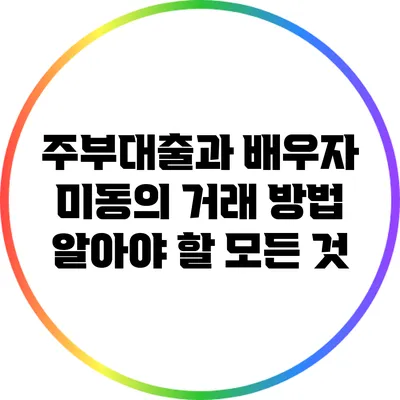 주부대출과 배우자 미동의 거래 방법: 알아야 할 모든 것
