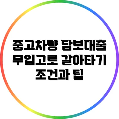중고차량 담보대출: 무입고로 갈아타기 조건과 팁