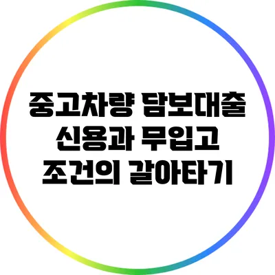 중고차량 담보대출: 신용과 무입고 조건의 갈아타기