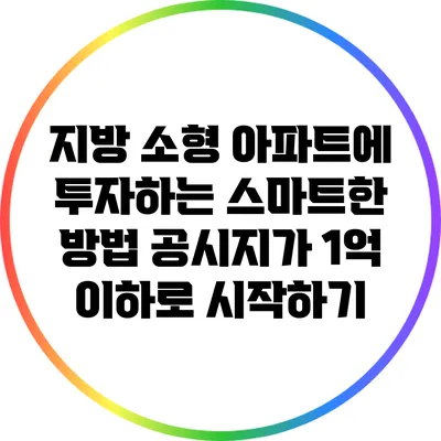 지방 소형 아파트에 투자하는 스마트한 방법: 공시지가 1억 이하로 시작하기