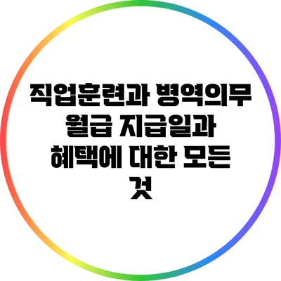 직업훈련과 병역의무: 월급 지급일과 혜택에 대한 모든 것