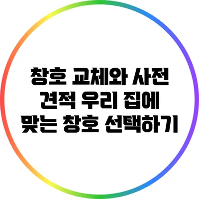 창호 교체와 사전 견적: 우리 집에 맞는 창호 선택하기