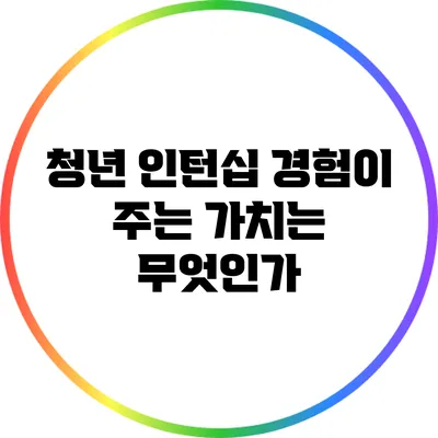 청년 인턴십: 경험이 주는 가치는 무엇인가?