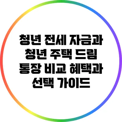 청년 전세 자금과 청년 주택 드림 통장 비교: 혜택과 선택 가이드