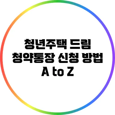 청년주택 드림 청약통장 신청 방법 A to Z