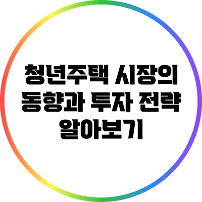 청년주택 시장의 동향과 투자 전략 알아보기