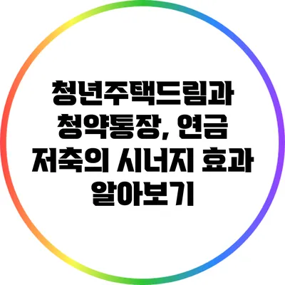 청년주택드림과 청약통장, 연금 저축의 시너지 효과 알아보기