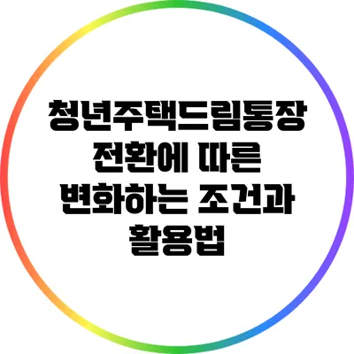 청년주택드림통장 전환에 따른 변화하는 조건과 활용법