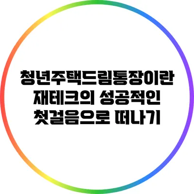 청년주택드림통장이란? 재테크의 성공적인 첫걸음으로 떠나기