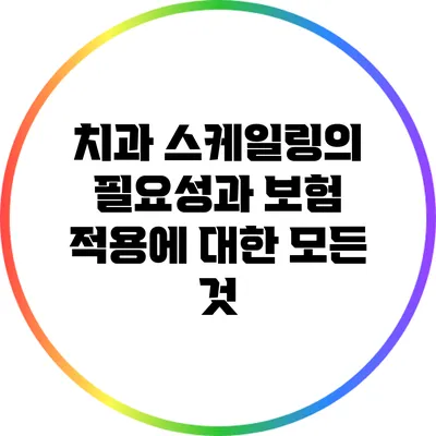 치과 스케일링의 필요성과 보험 적용에 대한 모든 것