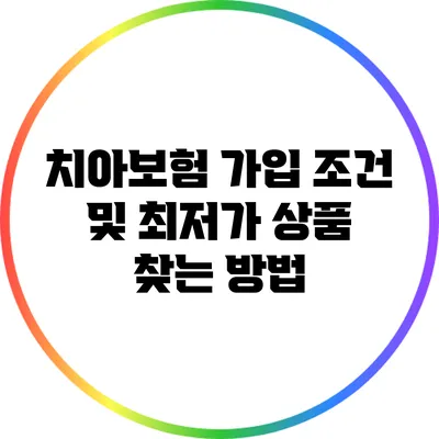 치아보험 가입 조건 및 최저가 상품 찾는 방법
