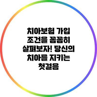 치아보험 가입 조건을 꼼꼼히 살펴보자! 당신의 치아를 지키는 첫걸음