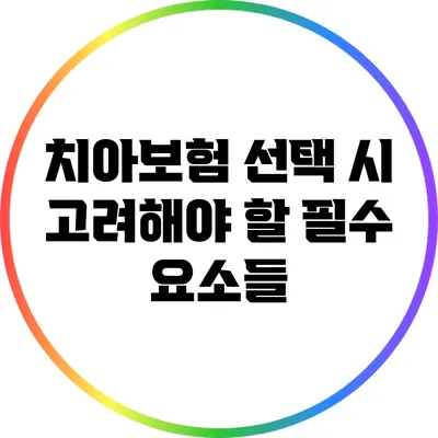 치아보험 선택 시 고려해야 할 필수 요소들