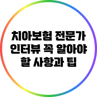 치아보험 전문가 인터뷰: 꼭 알아야 할 사항과 팁