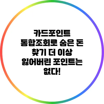 카드포인트 통합조회로 숨은 돈 찾기: 더 이상 잃어버린 포인트는 없다!