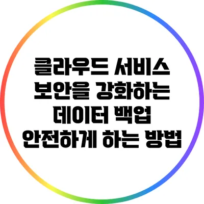 클라우드 서비스 보안을 강화하는 데이터 백업 안전하게 하는 방법