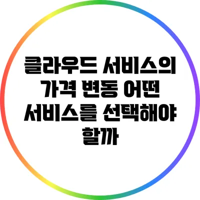 클라우드 서비스의 가격 변동: 어떤 서비스를 선택해야 할까?