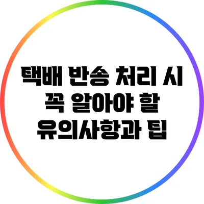 택배 반송 처리 시 꼭 알아야 할 유의사항과 팁