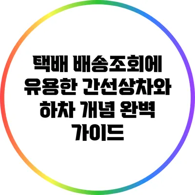 택배 배송조회에 유용한 간선상차와 하차 개념 완벽 가이드