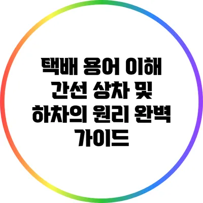 택배 용어 이해: 간선 상차 및 하차의 원리 완벽 가이드