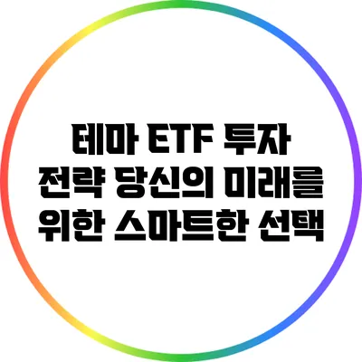 테마 ETF 투자 전략: 당신의 미래를 위한 스마트한 선택