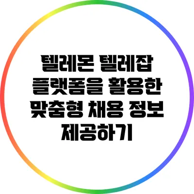 텔레몬 텔레잡 플랫폼을 활용한 맞춤형 채용 정보 제공하기
