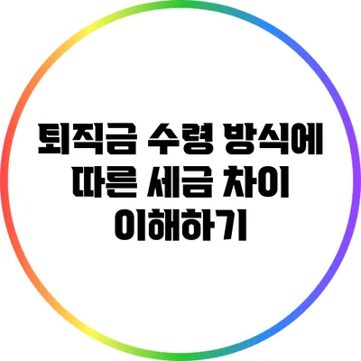 퇴직금 수령 방식에 따른 세금 차이 이해하기