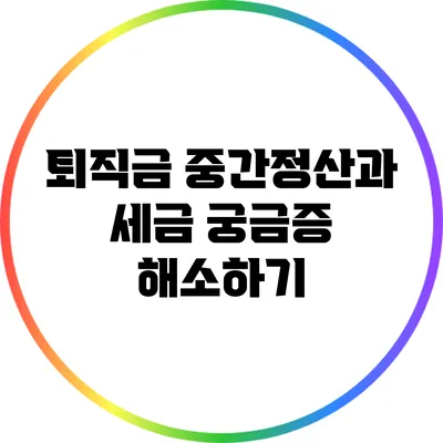 퇴직금 중간정산과 세금: 궁금증 해소하기