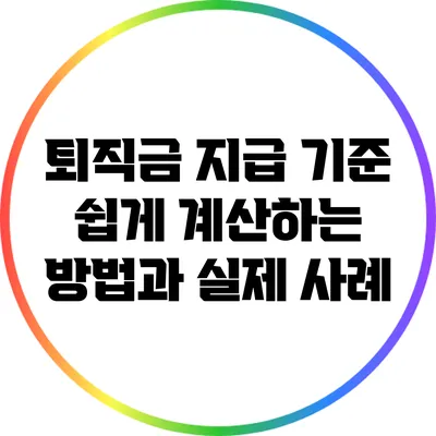 퇴직금 지급 기준: 쉽게 계산하는 방법과 실제 사례