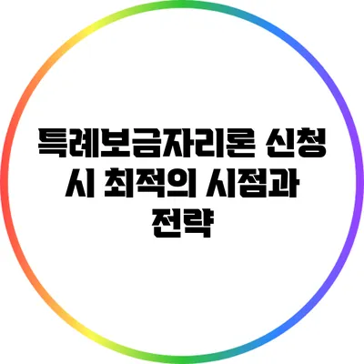 특례보금자리론 신청 시 최적의 시점과 전략