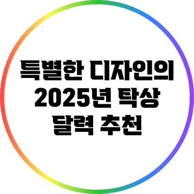 특별한 디자인의 2025년 탁상 달력 추천