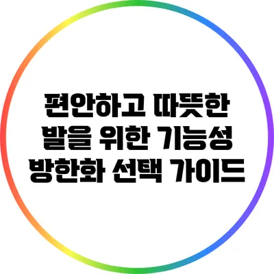 편안하고 따뜻한 발을 위한 기능성 방한화 선택 가이드